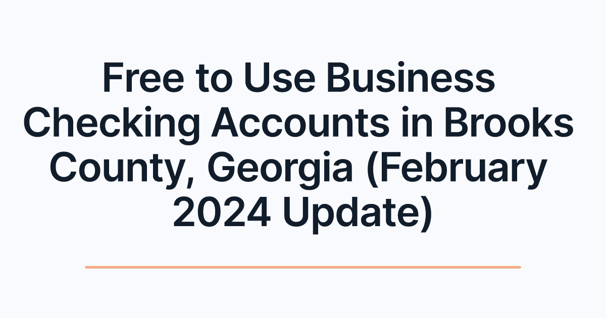 Free to Use Business Checking Accounts in Brooks County, Georgia (February 2024 Update)